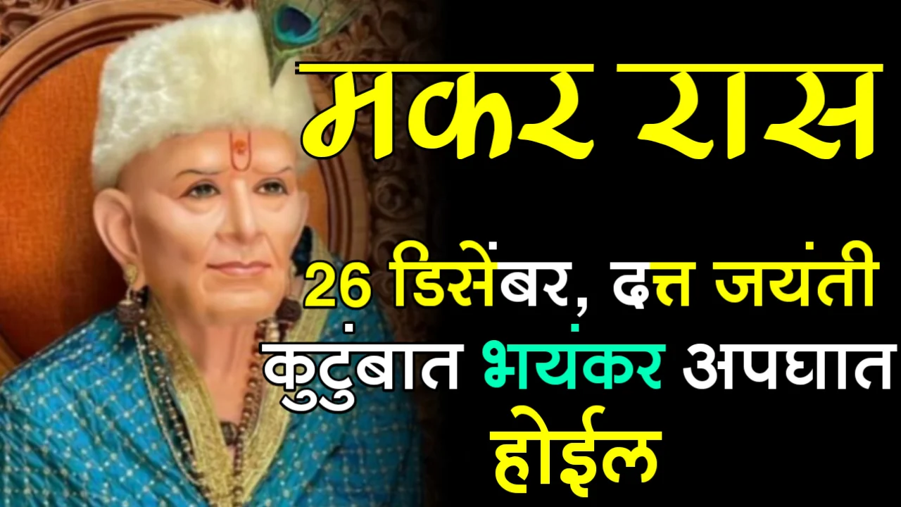 मकर रास : 26 डिसेंबर, दत्त जयंती, कुटुंबात भयंकर अपघात होईल…