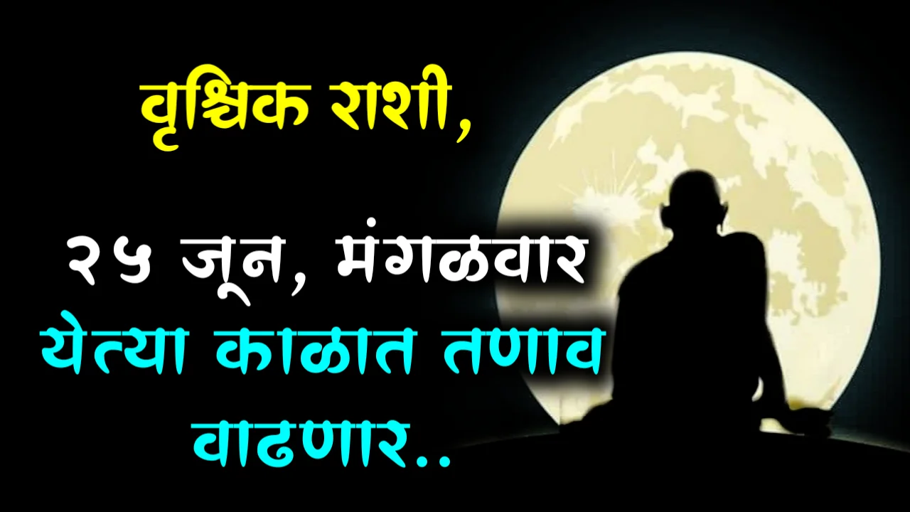 वृश्चिक राशी : 25 जून, मंगळवार येत्या काळात तणाव वाढणार..